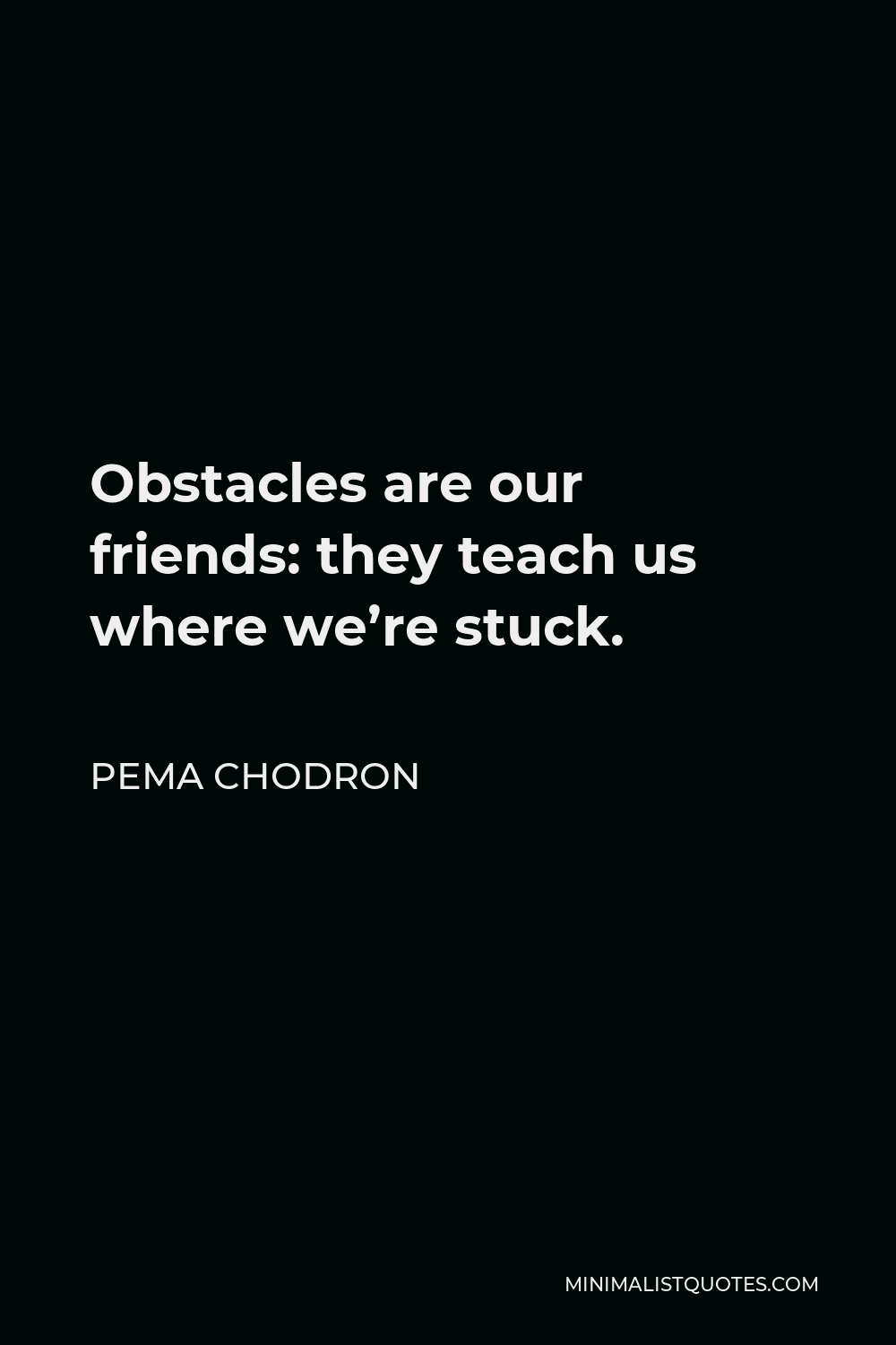 Pema Chodron Quote - Obstacles are our friends: they teach us where we’re stuck.