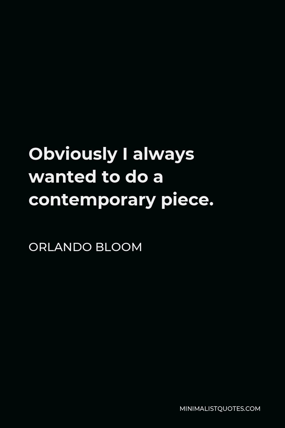 Orlando Bloom Quote - Obviously I always wanted to do a contemporary piece.