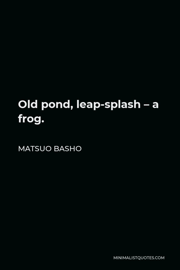 Matsuo Basho Quote - Old pond, leap-splash – a frog.