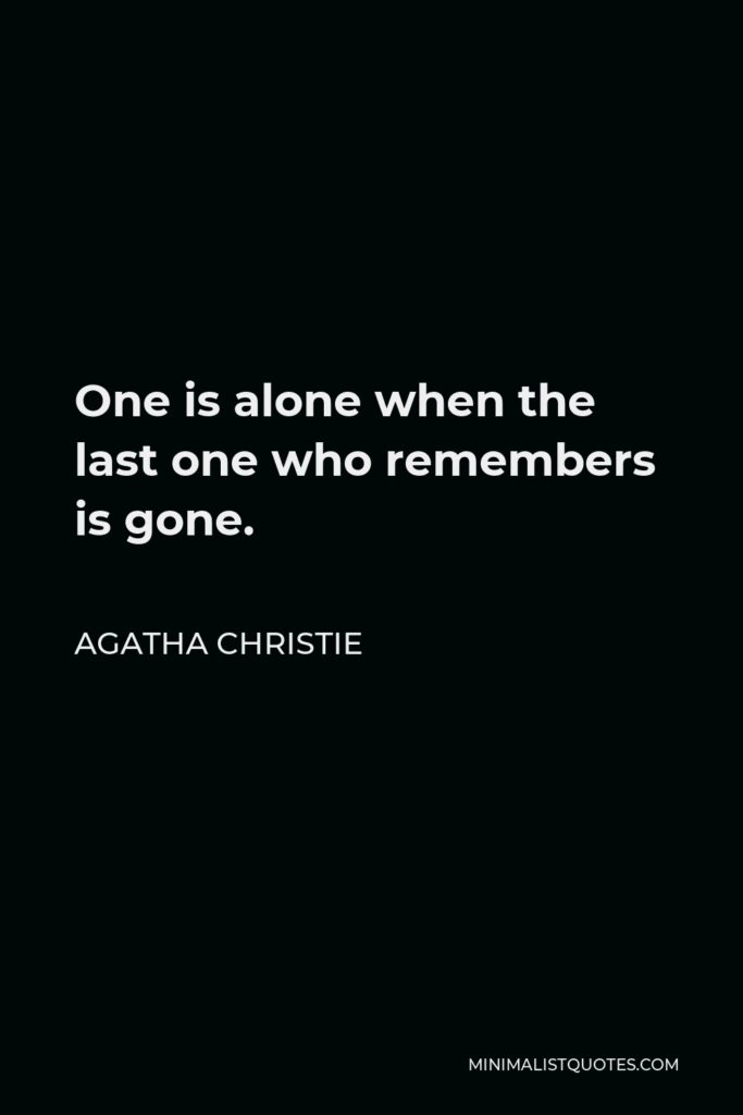 Agatha Christie Quote - One is alone when the last one who remembers is gone.