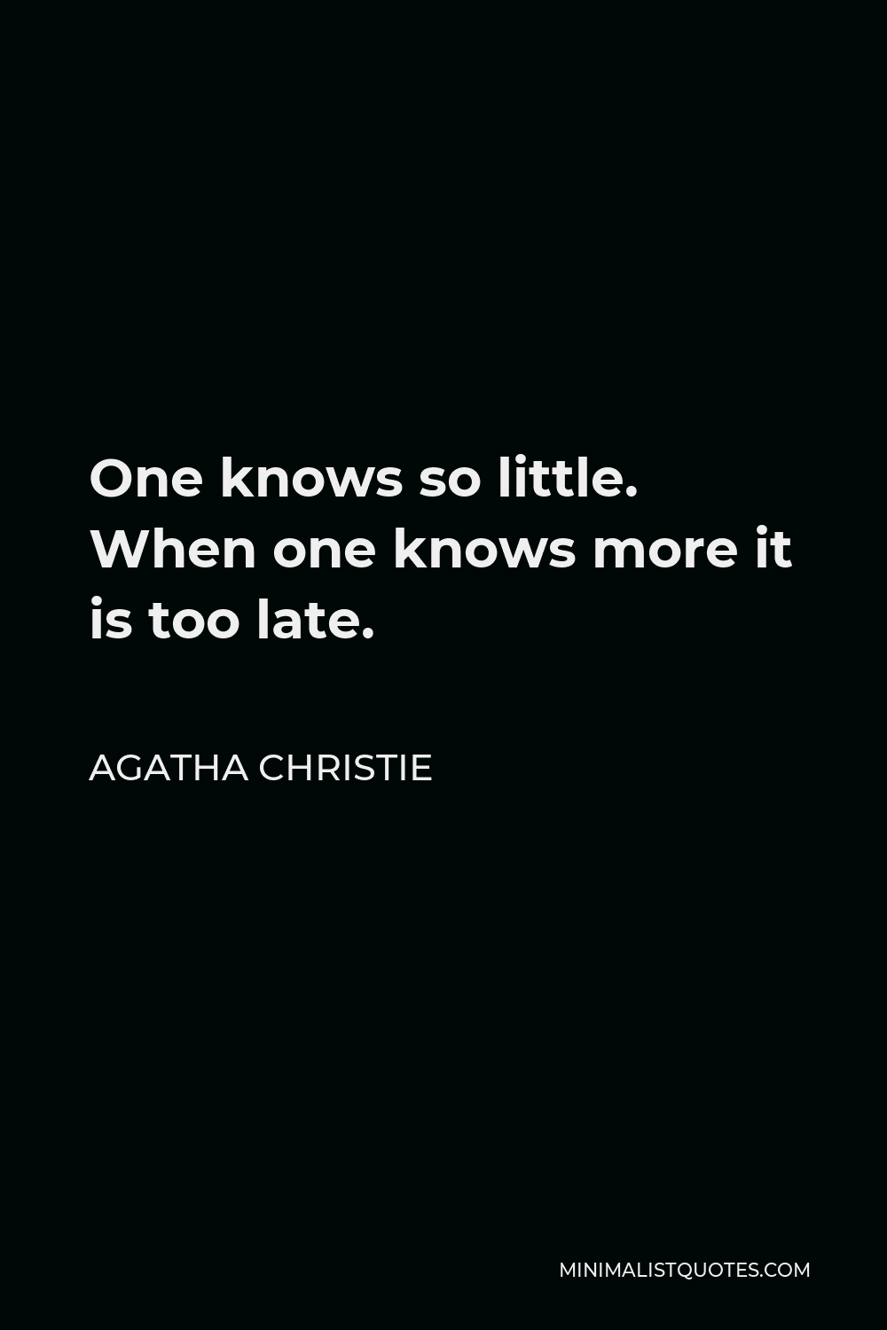 Agatha Christie Quote - One knows so little. When one knows more it is too late.