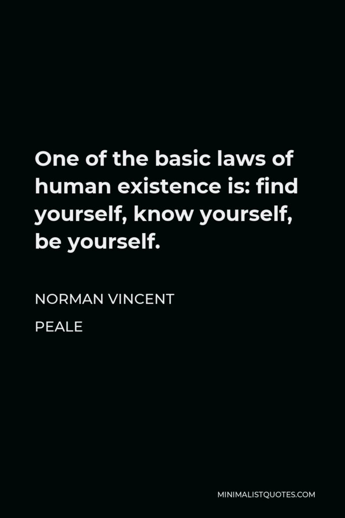 Norman Vincent Peale Quote - One of the basic laws of human existence is: find yourself, know yourself, be yourself.