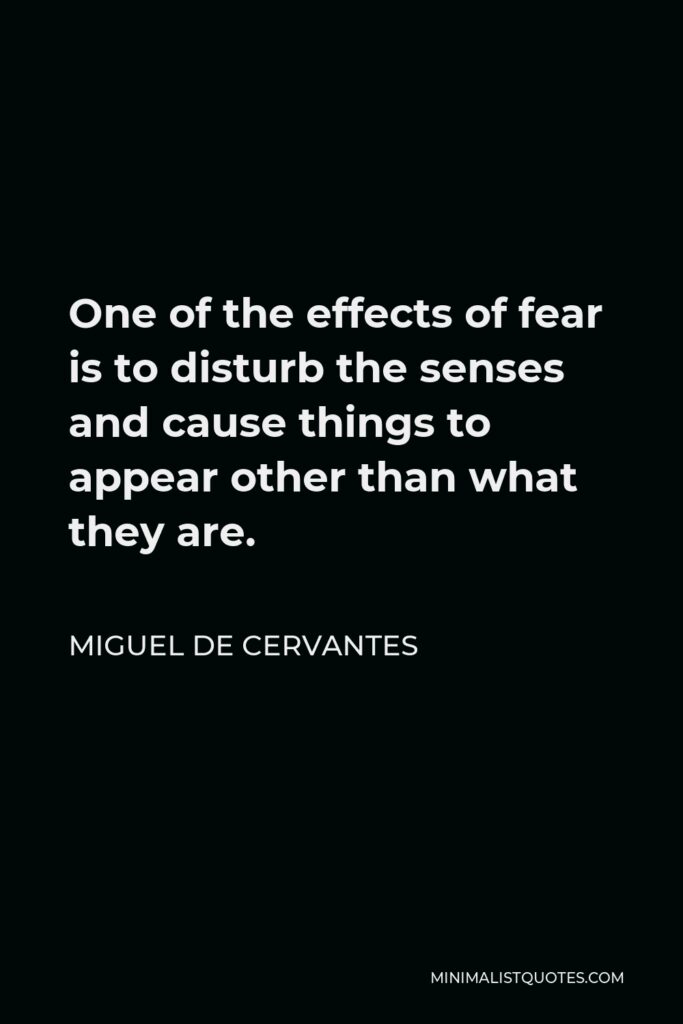 Miguel de Cervantes Quote - One of the effects of fear is to disturb the senses and cause things to appear other than what they are.