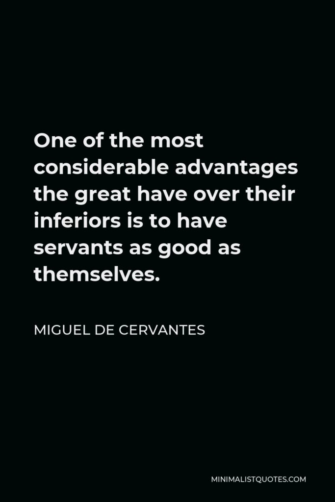Miguel de Cervantes Quote - One of the most considerable advantages the great have over their inferiors is to have servants as good as themselves.