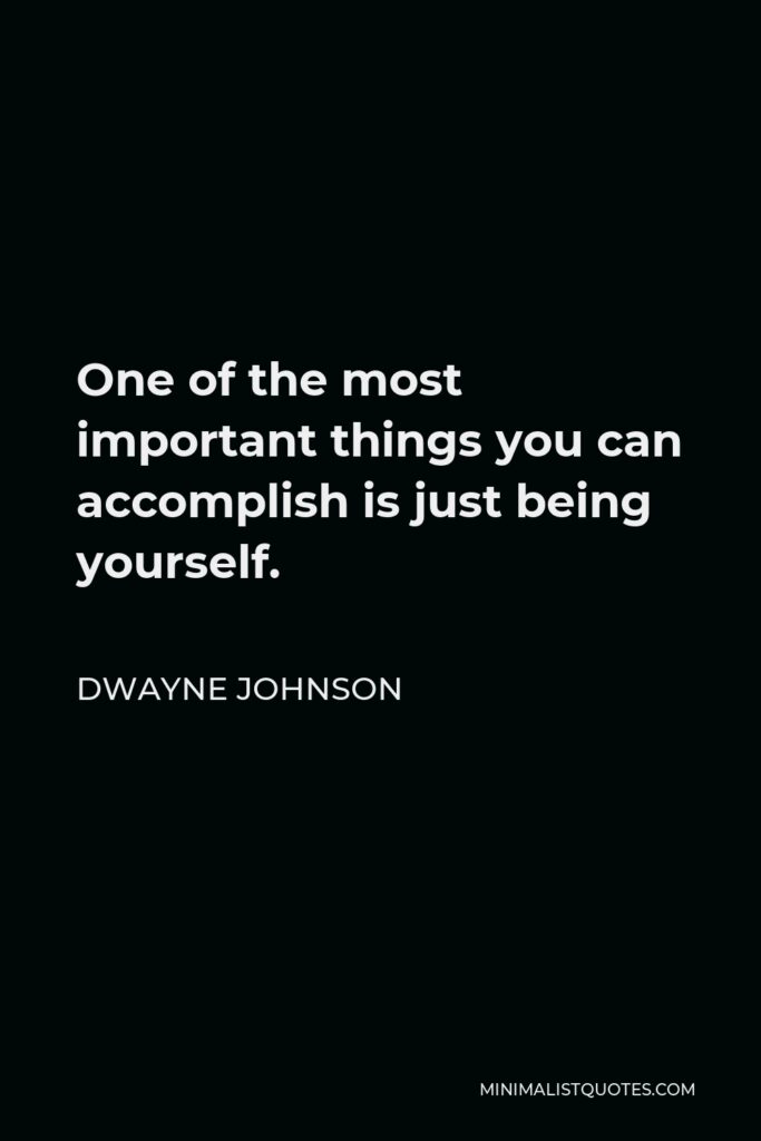 Dwayne Johnson Quote - One of the most important things you can accomplish is just being yourself.