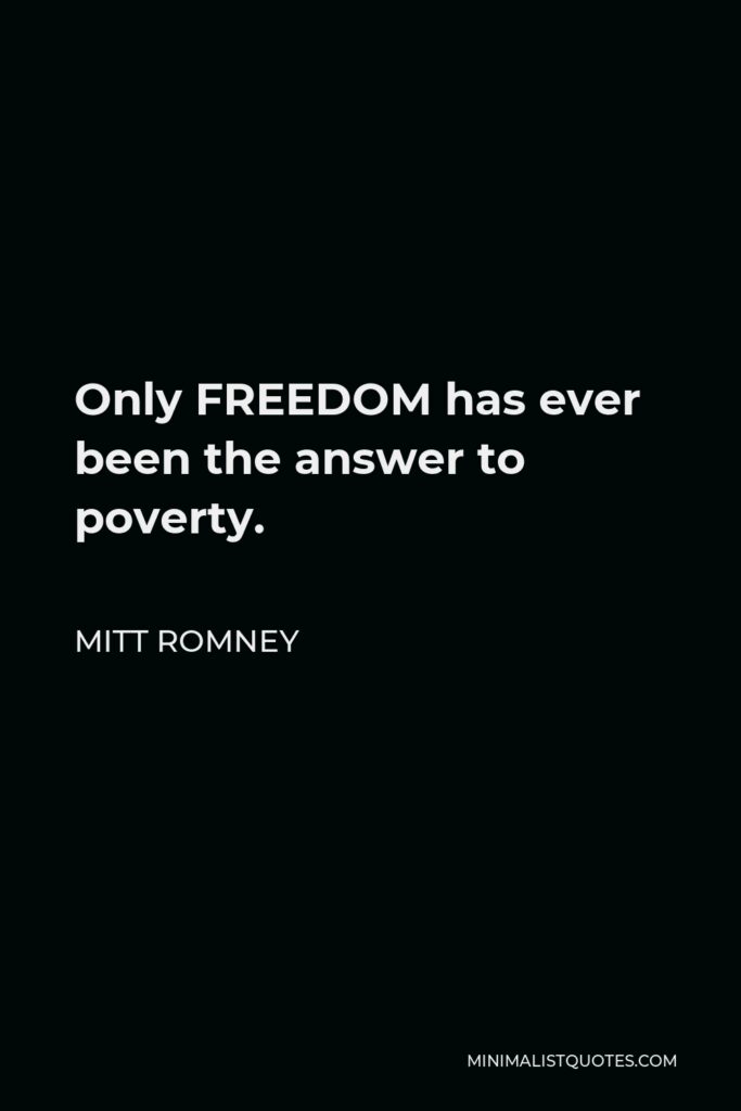 Mitt Romney Quote - Only FREEDOM has ever been the answer to poverty.