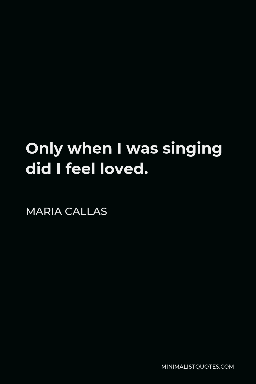 Maria Callas Quote - Only when I was singing did I feel loved.