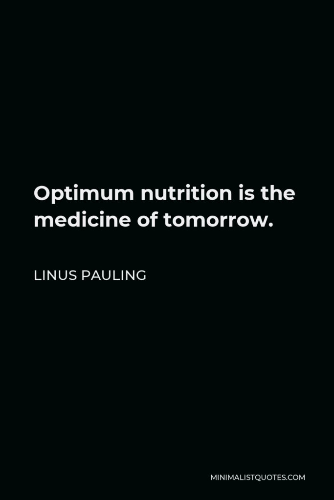 Linus Pauling Quote - Optimum nutrition is the medicine of tomorrow.