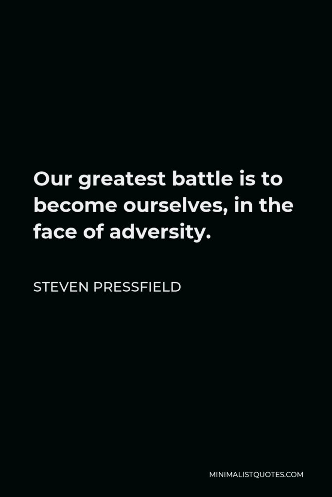Steven Pressfield Quote - Our greatest battle is to become ourselves, in the face of adversity.