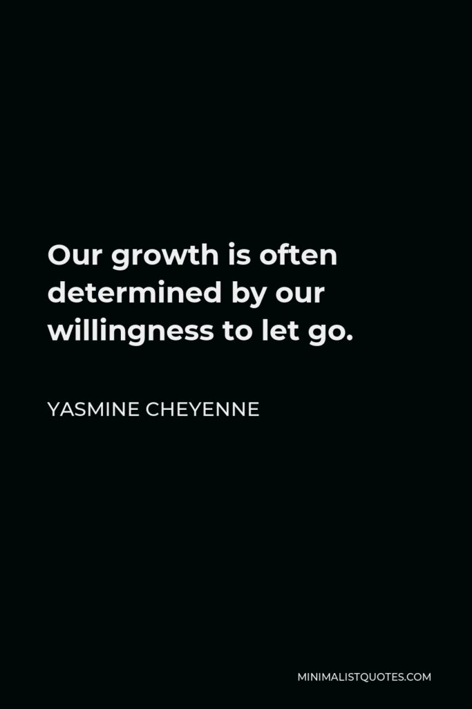 Yasmine Cheyenne Quote - Our growth is often determined by our willingness to let go.