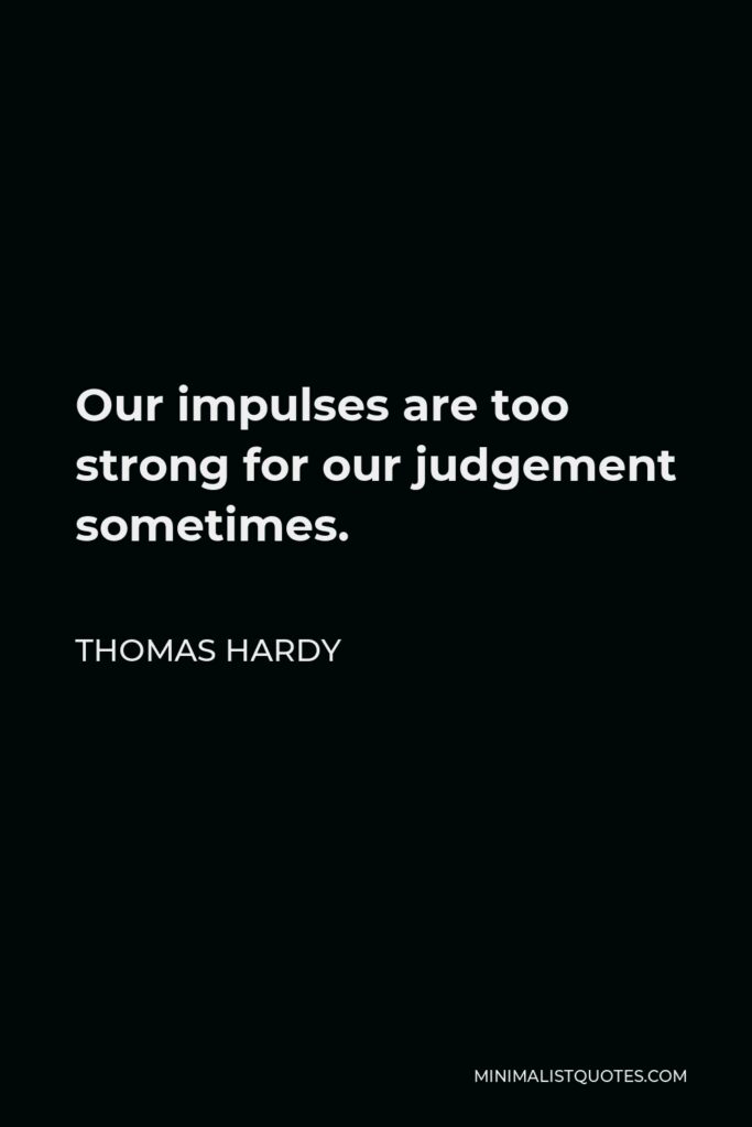 Thomas Hardy Quote - Our impulses are too strong for our judgement sometimes.