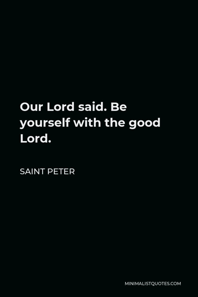 Saint Peter Quote - Our Lord said. Be yourself with the good Lord.