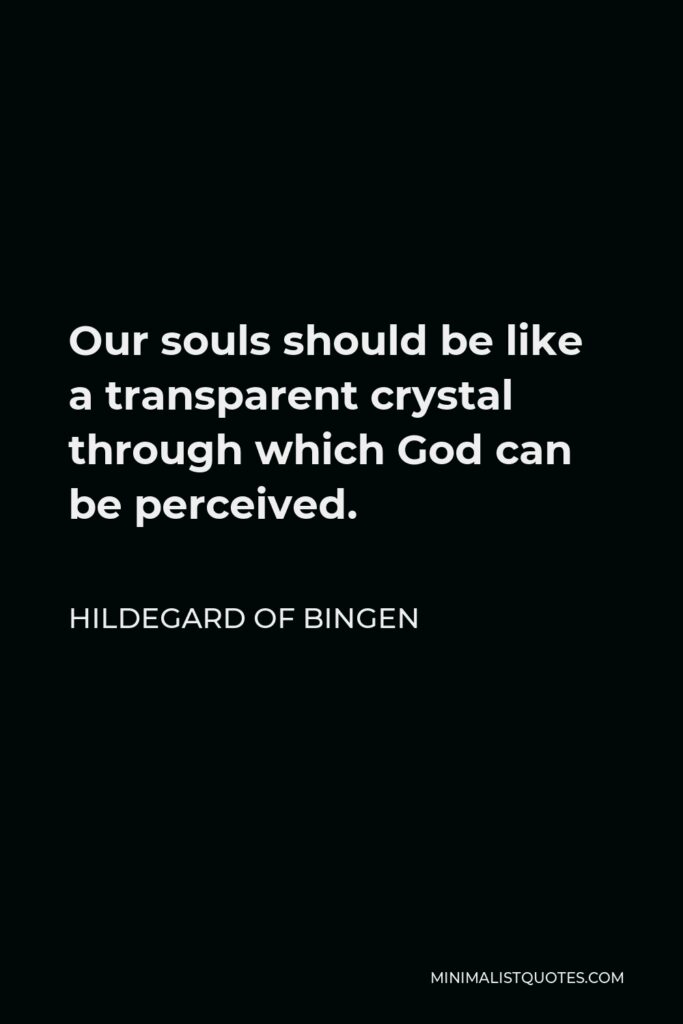 Hildegard of Bingen Quote - Our souls should be like a transparent crystal through which God can be perceived.