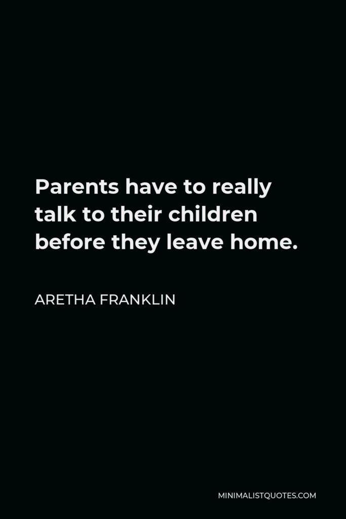 Aretha Franklin Quote - Parents have to really talk to their children before they leave home.