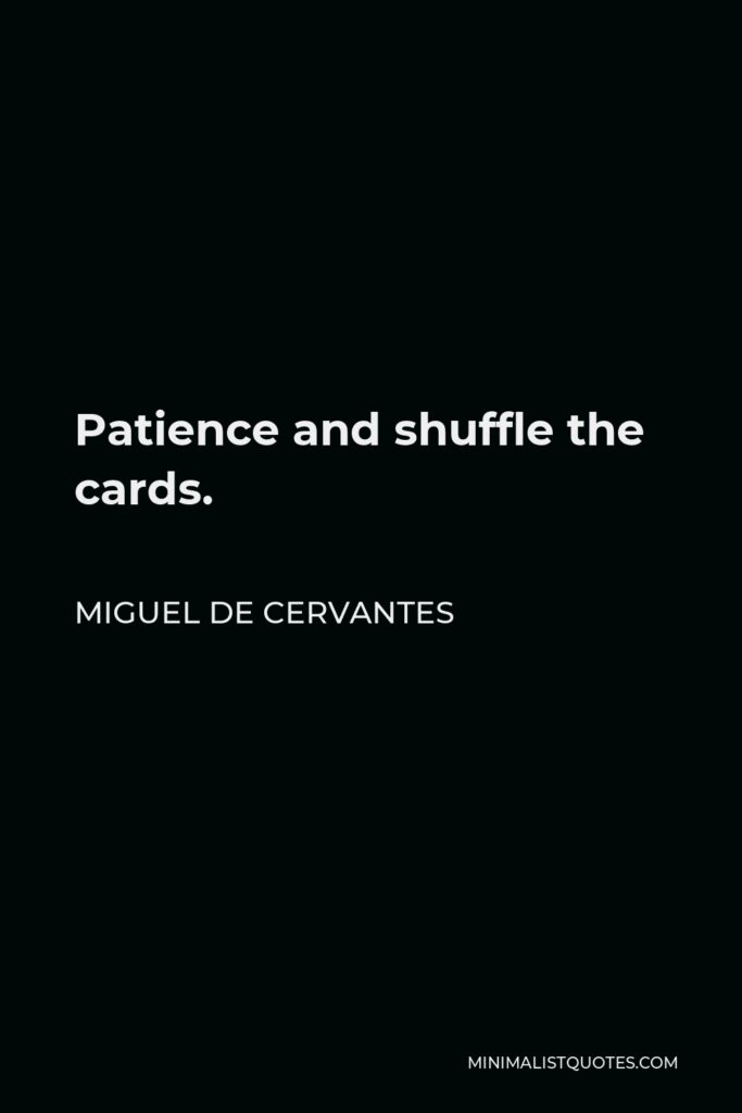Miguel de Cervantes Quote - Patience and shuffle the cards.