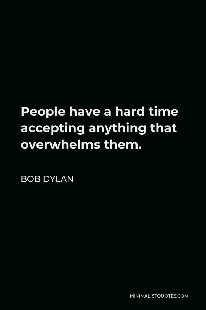 Bob Dylan Quote - People have a hard time accepting anything that overwhelms them.