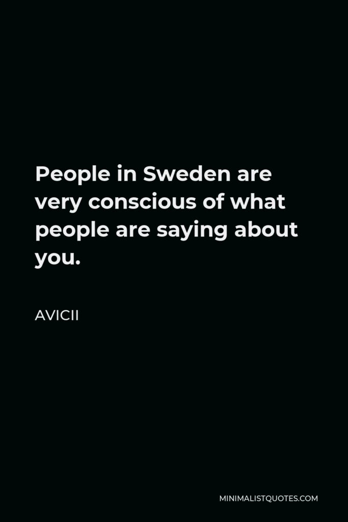 Avicii Quote - People in Sweden are very conscious of what people are saying about you.