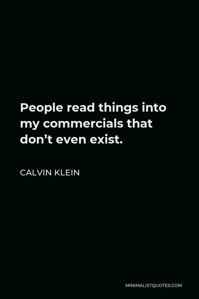 Calvin Klein Quote - People read things into my commercials that don’t even exist.