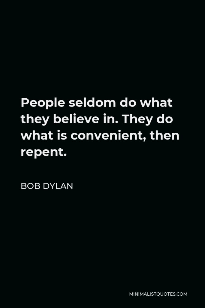 Bob Dylan Quote - People seldom do what they believe in. They do what is convenient, then repent.