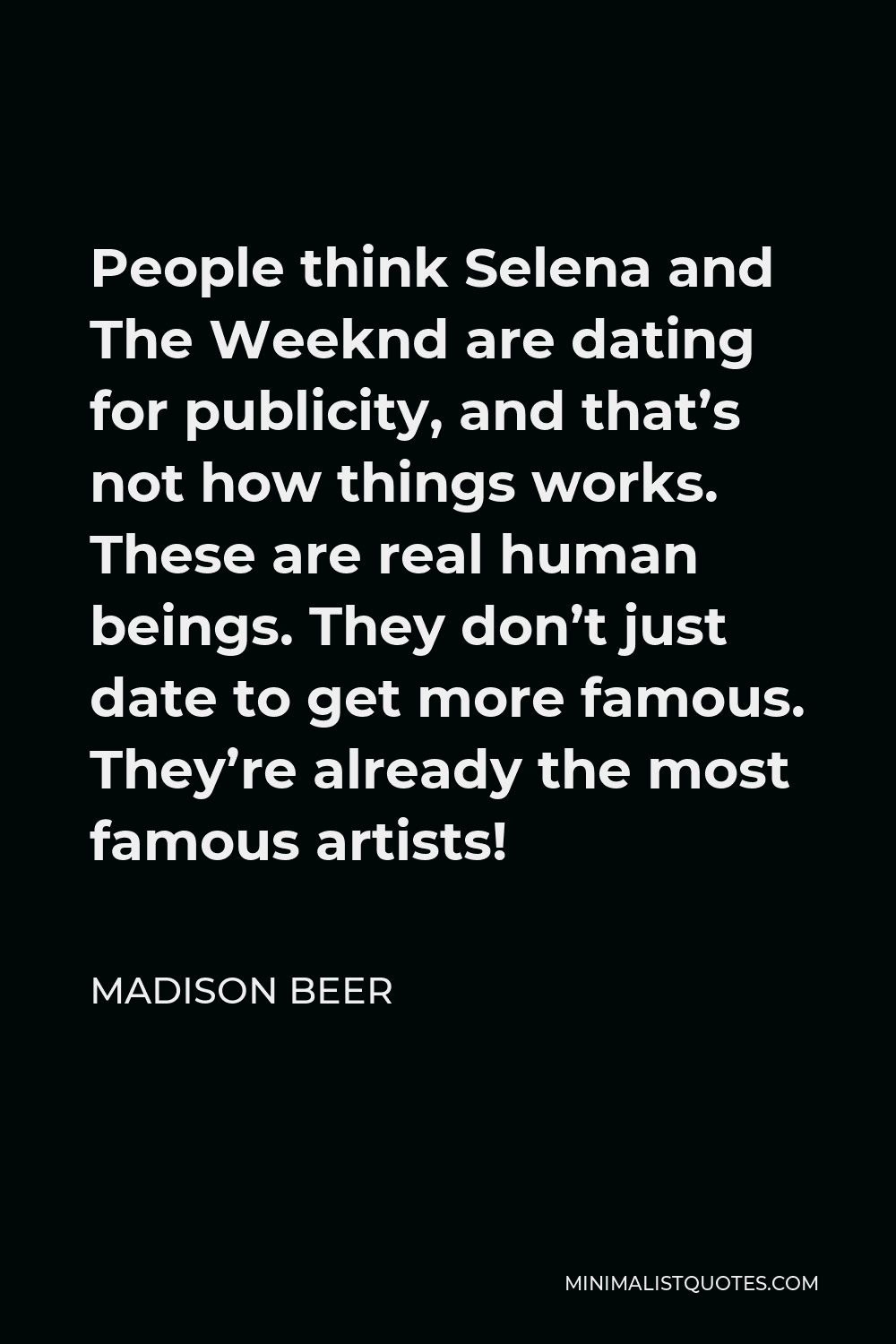 Madison Beer Quote - People think Selena and The Weeknd are dating for publicity, and that’s not how things works. These are real human beings. They don’t just date to get more famous. They’re already the most famous artists!
