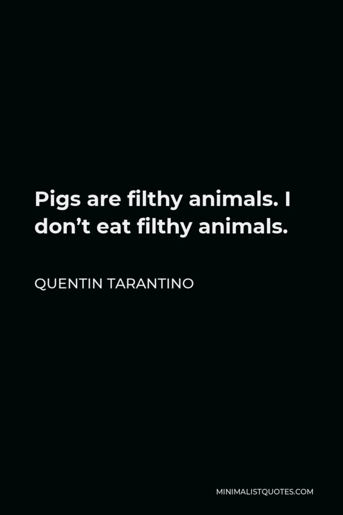 Quentin Tarantino Quote - Pigs are filthy animals. I don’t eat filthy animals.