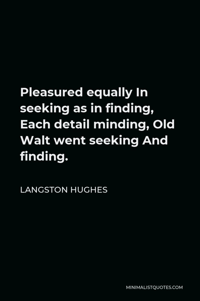 Langston Hughes Quote - Pleasured equally In seeking as in finding, Each detail minding, Old Walt went seeking And finding.