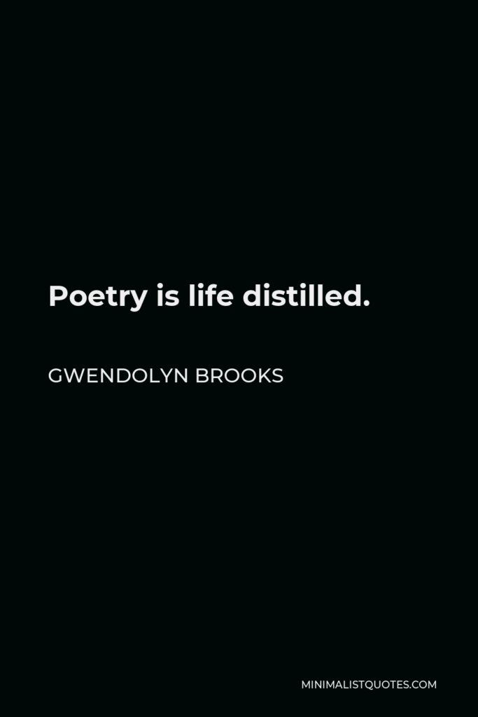 Gwendolyn Brooks Quote - Poetry is life distilled.