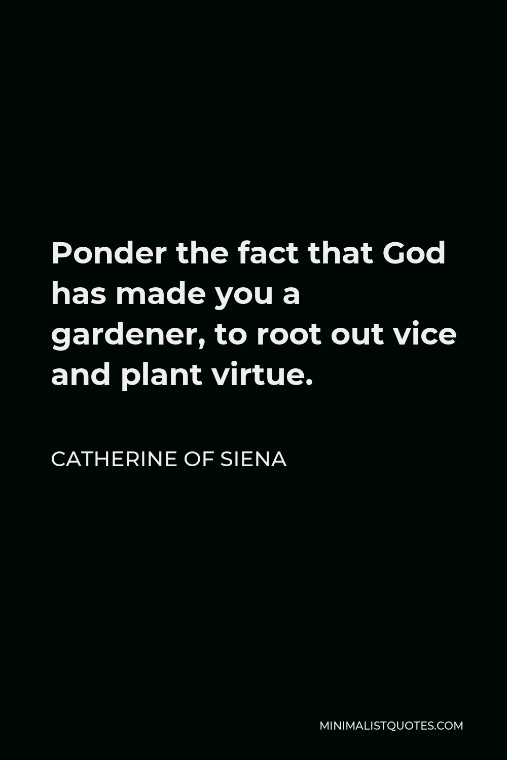Catherine of Siena Quote - Ponder the fact that God has made you a gardener, to root out vice and plant virtue.