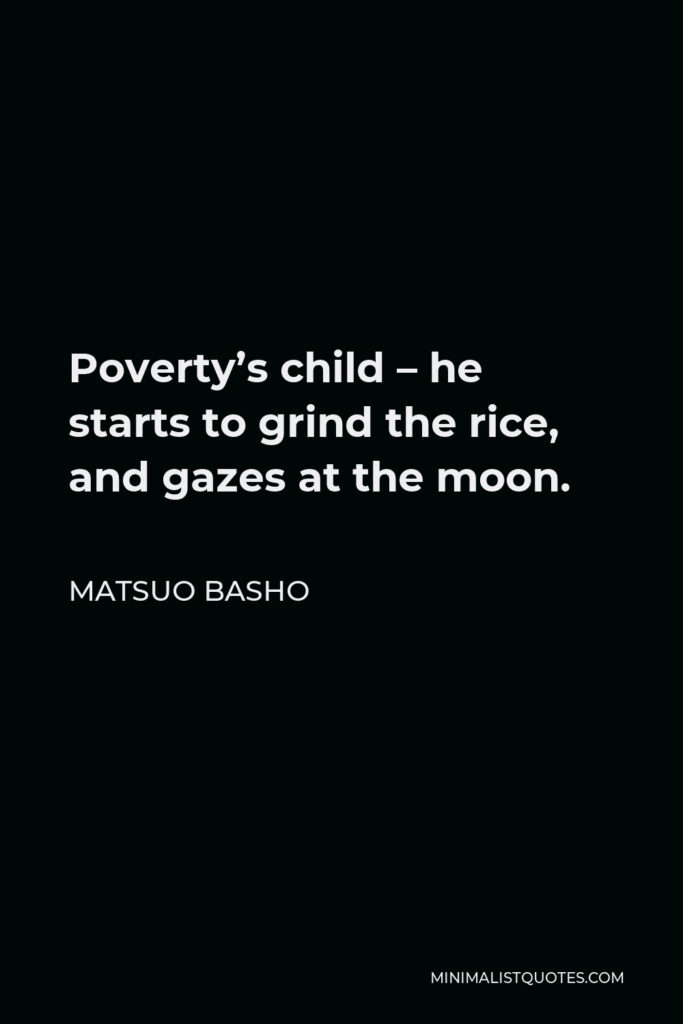 Matsuo Basho Quote - Poverty’s child – he starts to grind the rice, and gazes at the moon.
