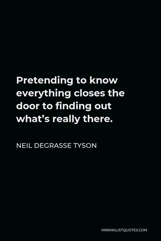 Neil deGrasse Tyson Quote - Pretending to know everything closes the door to finding out what’s really there.