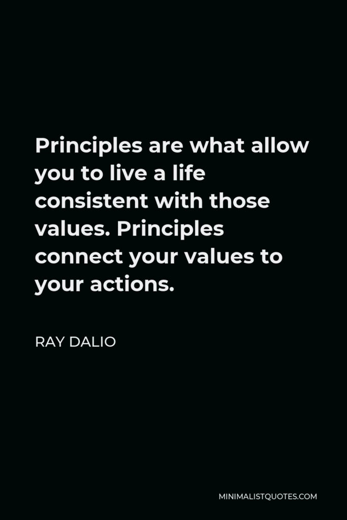 Ray Dalio Quote - Principles are what allow you to live a life consistent with those values. Principles connect your values to your actions.