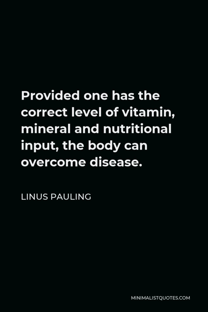 Linus Pauling Quote - Provided one has the correct level of vitamin, mineral and nutritional input, the body can overcome disease.