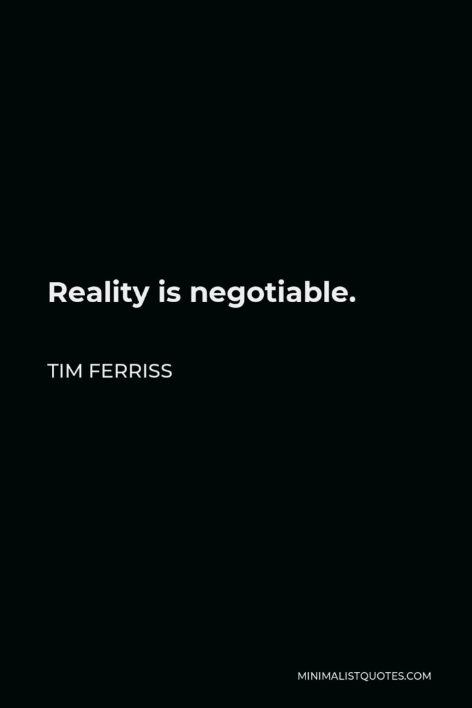 Tim Ferriss Quote - Reality is negotiable.
