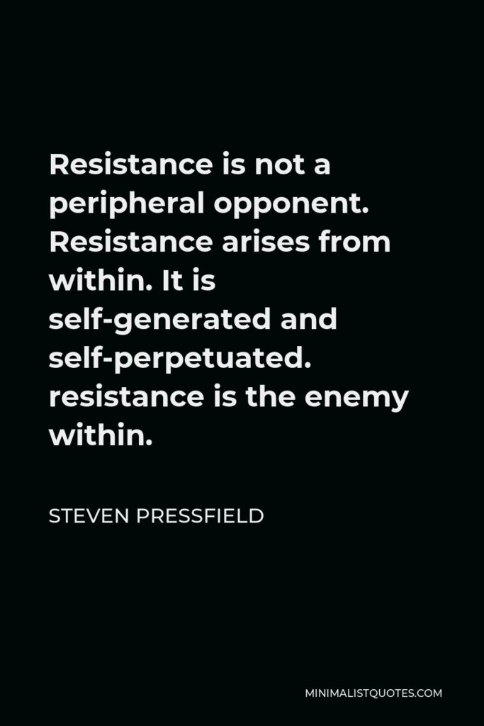 Steven Pressfield Quote - Resistance is not a peripheral opponent. Resistance arises from within. It is self-generated and self-perpetuated. resistance is the enemy within.