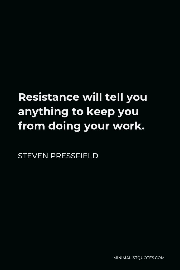 Steven Pressfield Quote - Resistance will tell you anything to keep you from doing your work.