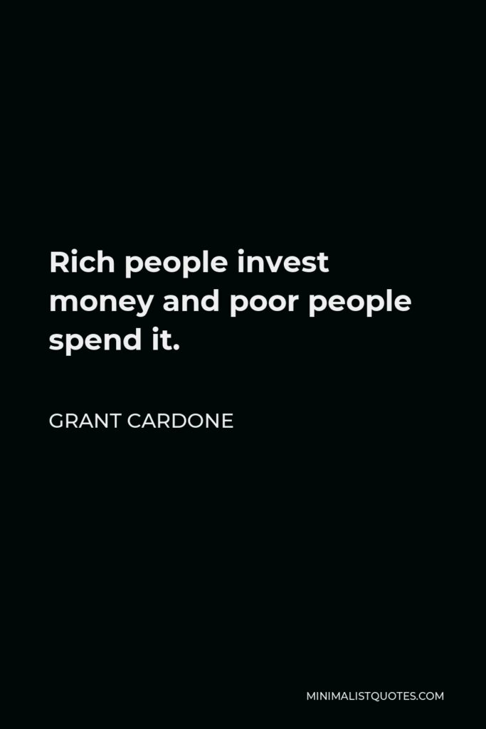 Grant Cardone Quote - Rich people invest money and poor people spend it.