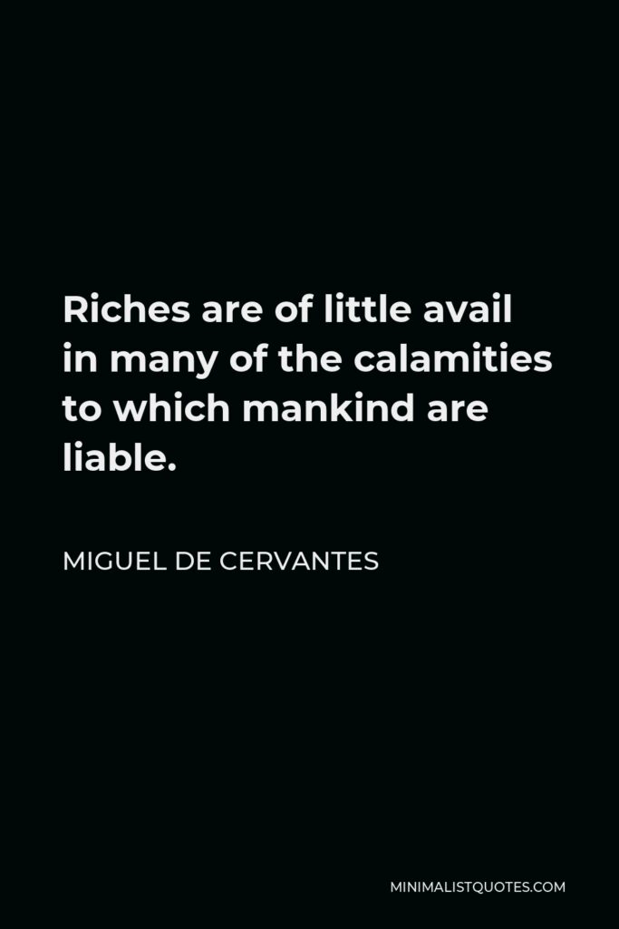 Miguel de Cervantes Quote - Riches are of little avail in many of the calamities to which mankind are liable.