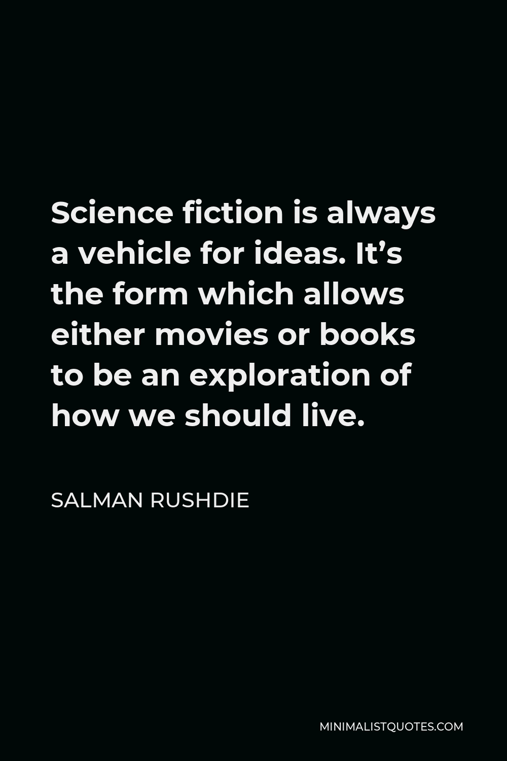 Salman Rushdie Quote - Science fiction is always a vehicle for ideas. It’s the form which allows either movies or books to be an exploration of how we should live.