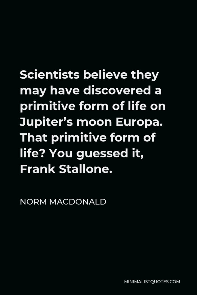 Norm MacDonald Quote - Scientists believe they may have discovered a primitive form of life on Jupiter’s moon Europa. That primitive form of life? You guessed it, Frank Stallone.