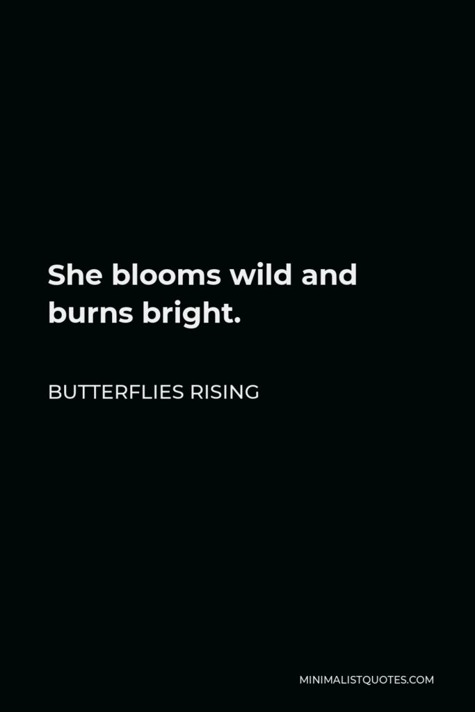 Butterflies Rising Quote - She blooms wild and burns bright.