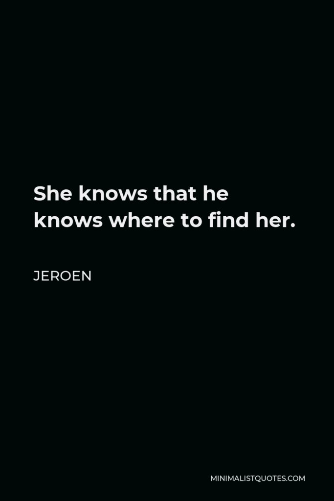 Jeroen Quote - She knows that he knows where to find her.