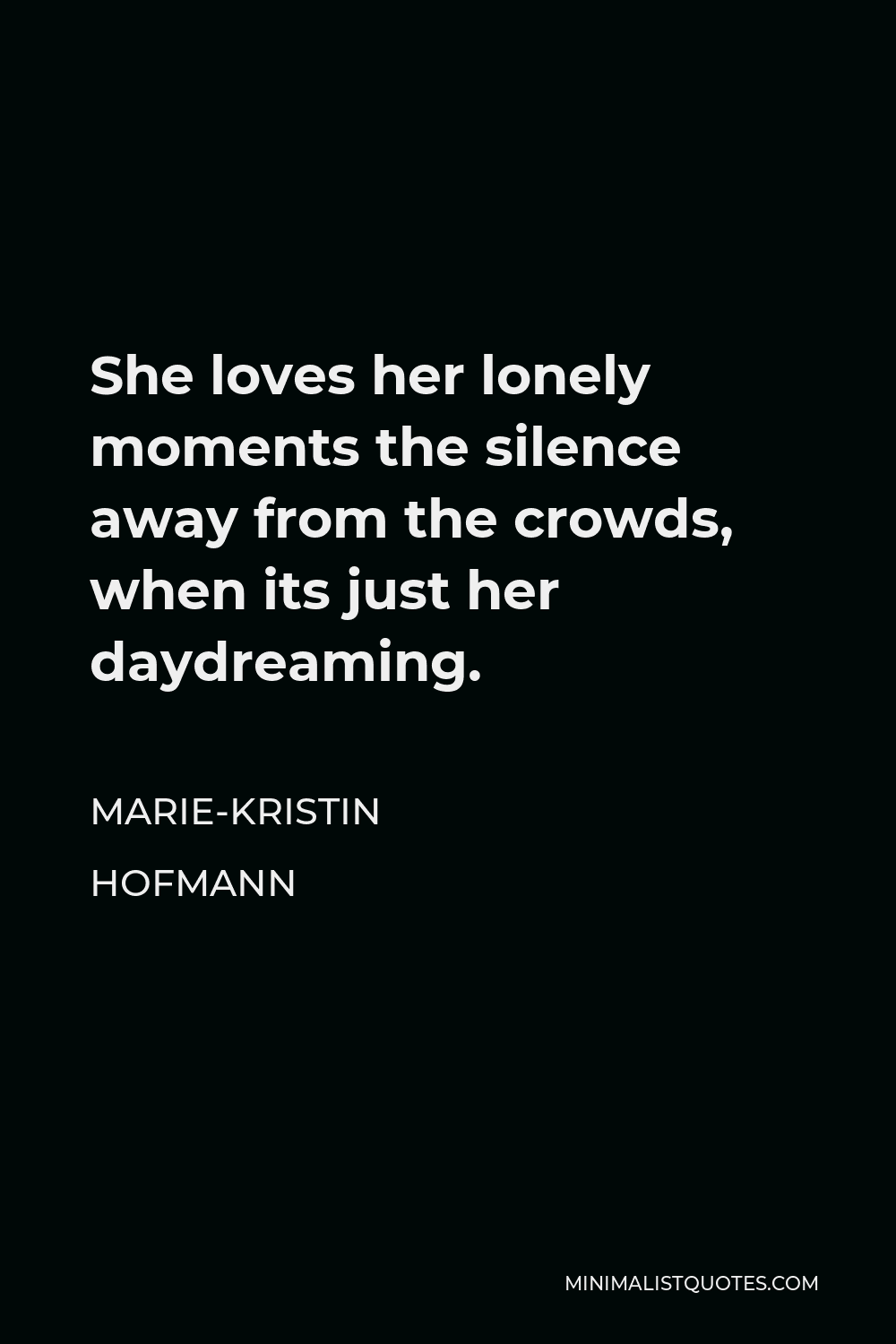 Marie-Kristin Hofmann Quote - She loves her lonely moments the silence away from the crowds, when its just her daydreaming.
