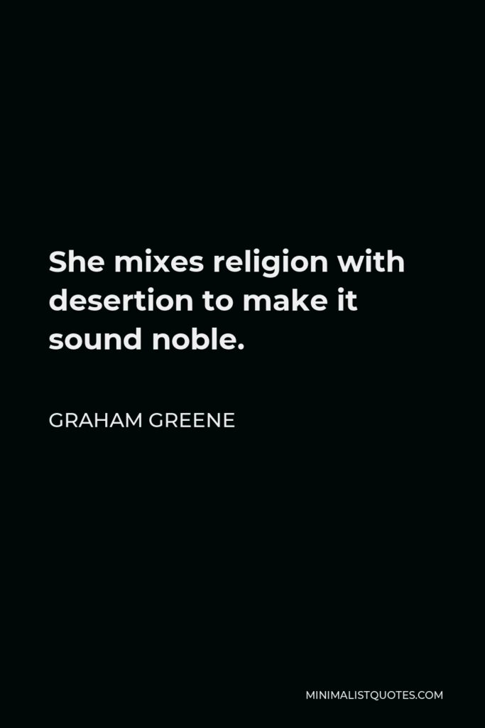 Graham Greene Quote - She mixes religion with desertion to make it sound noble.
