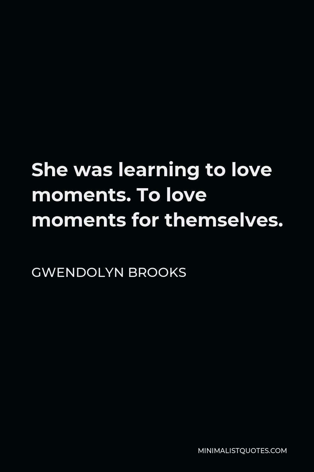 Gwendolyn Brooks Quote - She was learning to love moments. To love moments for themselves.