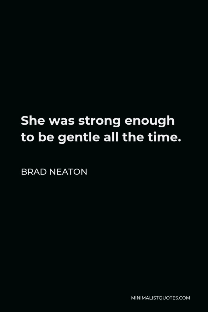 Brad Neaton Quote - She was strong enough to be gentle all the time.