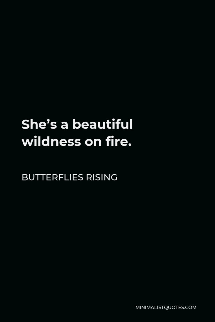 Butterflies Rising Quote - She’s a beautiful wildness on fire.