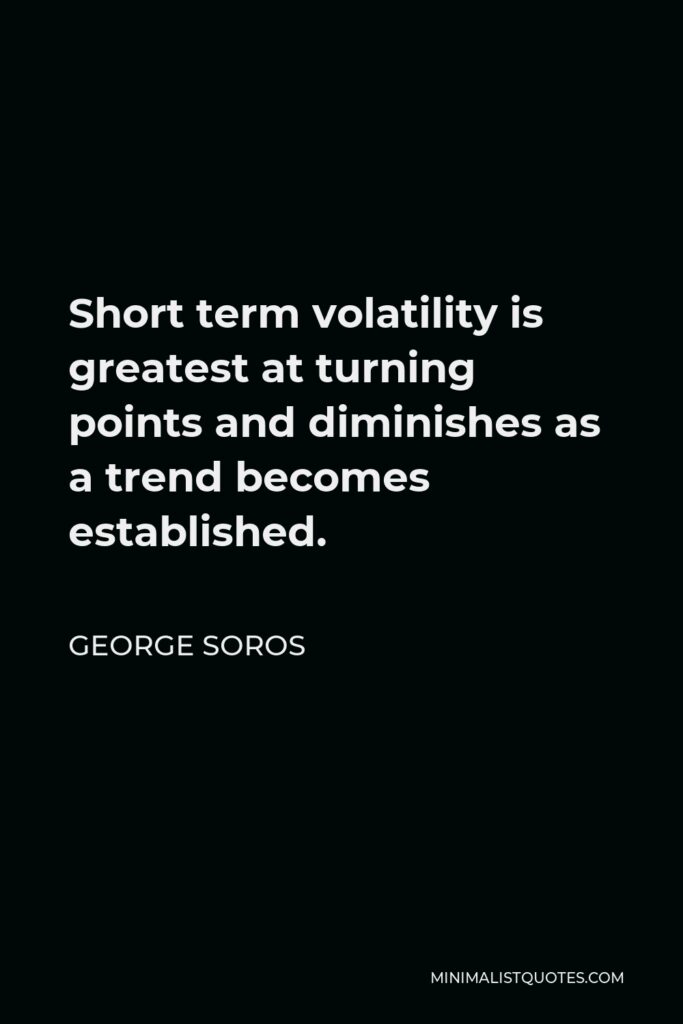 George Soros Quote - Short term volatility is greatest at turning points and diminishes as a trend becomes established.