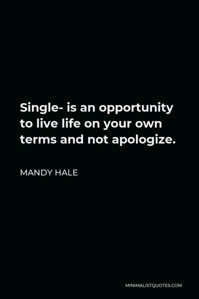 Mandy Hale Quote - Single- is an opportunity to live life on your own terms and not apologize.