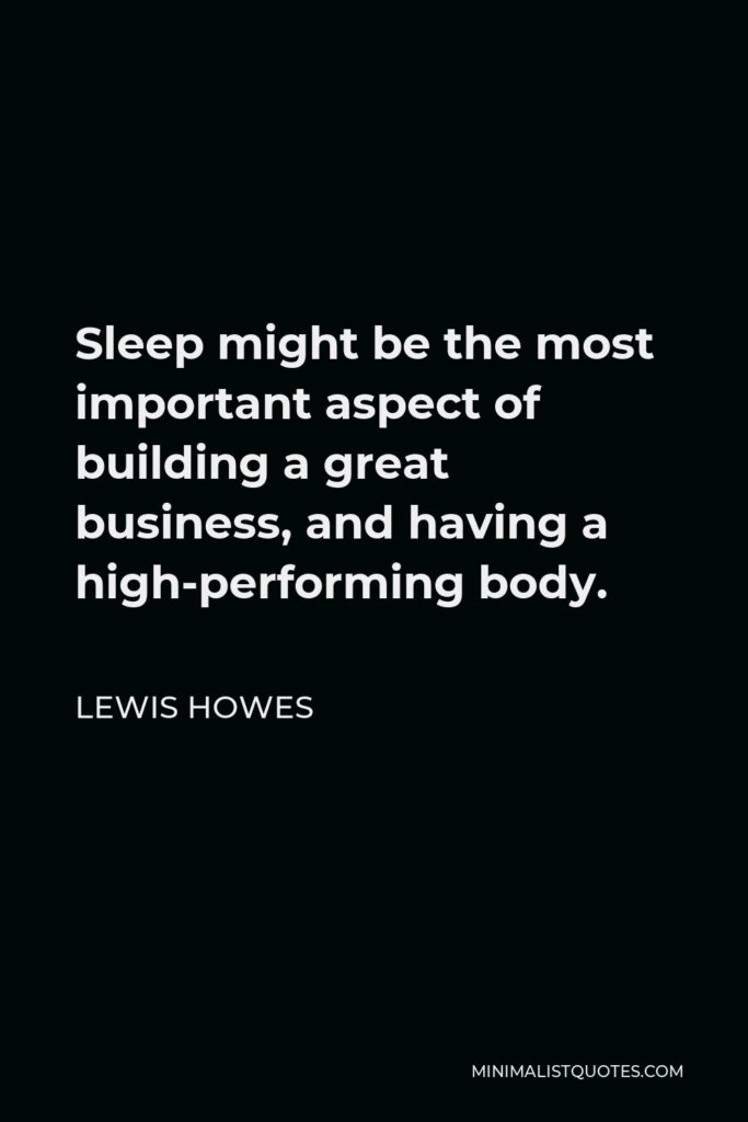 Lewis Howes Quote - Sleep might be the most important aspect of building a great business, and having a high-performing body.