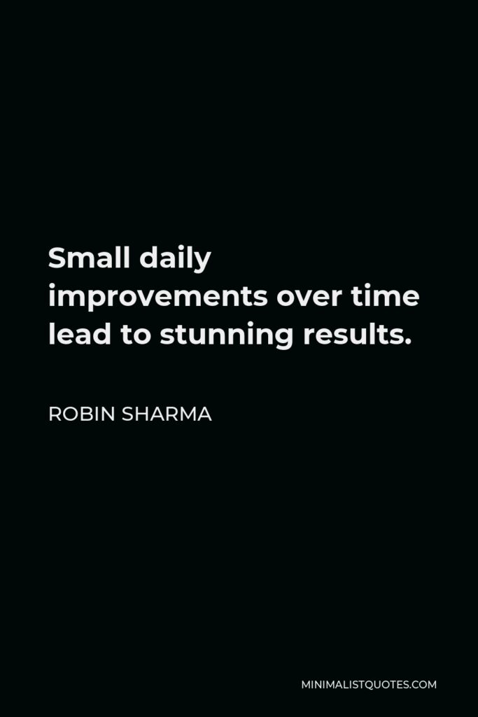Robin Sharma Quote - Small daily improvements over time lead to stunning results.